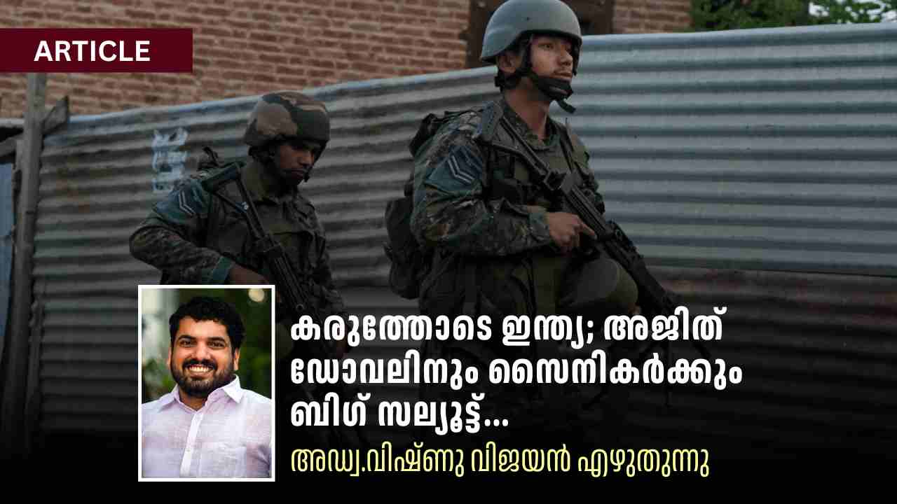 കരുത്തോടെ ഇന്ത്യ; അജിത് ഡോവലിനും സൈനികർക്കും ബിഗ് സല്യൂട്ട്; അഡ്വ.വിഷ്ണു വിജയൻ എഴുതുന്നു